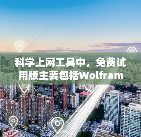 科学上网工具中，免费试用版主要包括Wolfram Alpha、Derive Math和Maple的免费试用版本，以及Mathematica的免费试用版。以下是这些工具的基本信息
