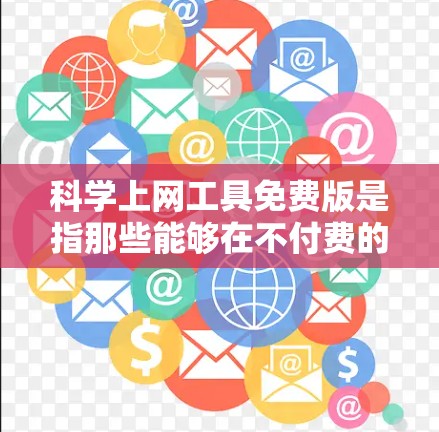 科学上网工具免费版是指那些能够在不付费的情况下进行高级科学计算、数据分析或学习辅助的工具。以下是一些常见的免费科学上网工具及其特点 科学上网工具免费版是指那些能够在不付费的情况下进行高级科学计算、数据分析或学习辅助的工具。以下是一些常见的免费科学上网工具及其特点