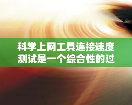 科学上网工具连接速度测试是一个综合性的过程，需要考虑多个因素以确保工具的稳定性和性能。以下是详细的步骤指南