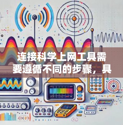 连接科学上网工具需要遵循不同的步骤，具体取决于工具的类型和功能需求。以下是一些通用的步骤和注意事项，帮助您连接各种科学上网工具