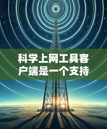 科学上网工具客户端是一个支持用户通过客户端输入科学计算、数据分析或图形绘制等任务的工具。以下是几种常见的解决方案 科学上网工具客户端是一个支持用户通过客户端输入科学计算、数据分析或图形绘制等任务的工具。以下是几种常见的解决方案