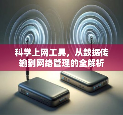 科学上网工具，从数据传输到网络管理的全解析