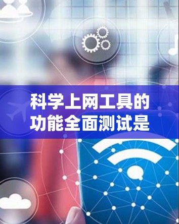 科学上网工具的功能全面测试是一个系统工程,旨在确保其在科学计算和分析方面表现良好。以下是测试的主要步骤 科学上网工具的功能全面测试是一个系统工程,旨在确保其在科学计算和分析方面表现良好。以下是测试的主要步骤