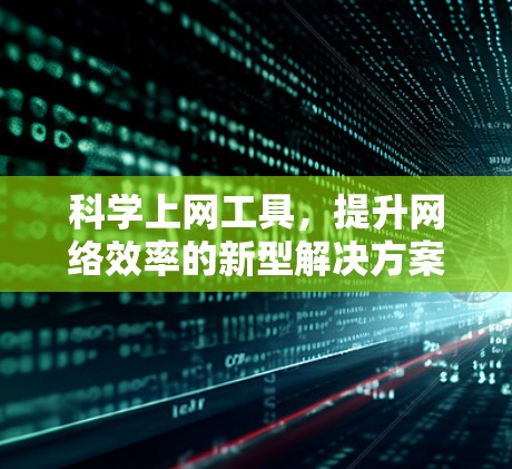 科学上网工具，提升网络效率的新型解决方案