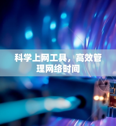 科学上网工具，高效管理网络时间