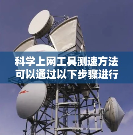 科学上网工具测速方法可以通过以下步骤进行操作