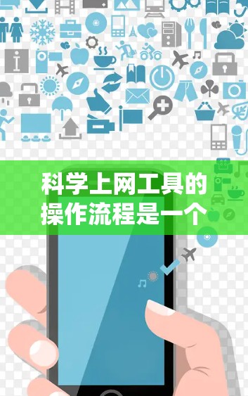 科学上网工具的操作流程是一个系统化的过程,涉及多个步骤,以下是一个清晰的总结 科学上网工具的操作流程是一个系统化的过程,涉及多个步骤,以下是一个清晰的总结