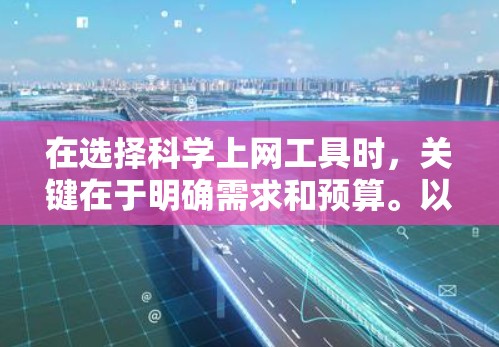 在选择科学上网工具时，关键在于明确需求和预算。以下是详细的建议