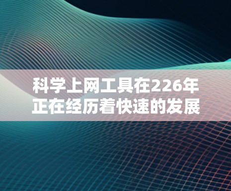 科学上网工具在226年正在经历着快速的发展和演变，这一领域涵盖了从数据分析到人工智能等多个方面。以下是对这一领域的详细分析，旨在帮助用户全面了解其现状、未来趋势及其在科学探索中的应用