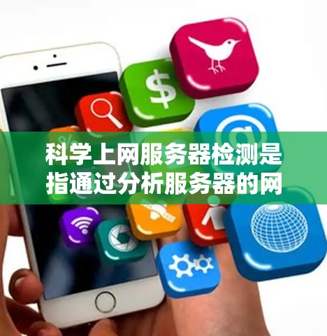 科学上网服务器检测是指通过分析服务器的网络行为、服务运行状态和异常情况来确保服务器正常运行，并进行维护和管理。以下是一些常用的方法和工具来科学上网服务器检测